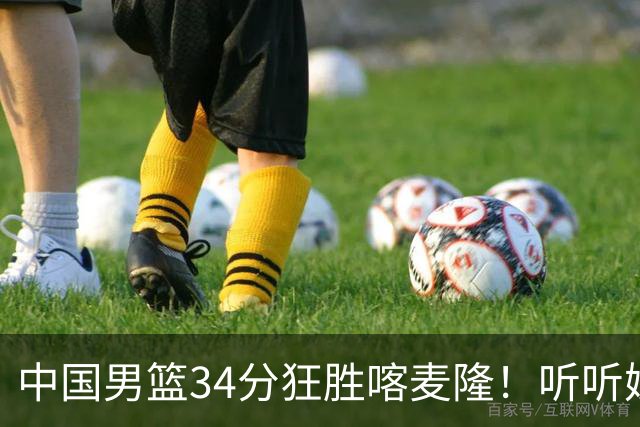 中国男篮34分狂胜喀麦隆！听听媒体人怎么说，郭士强终于变通了