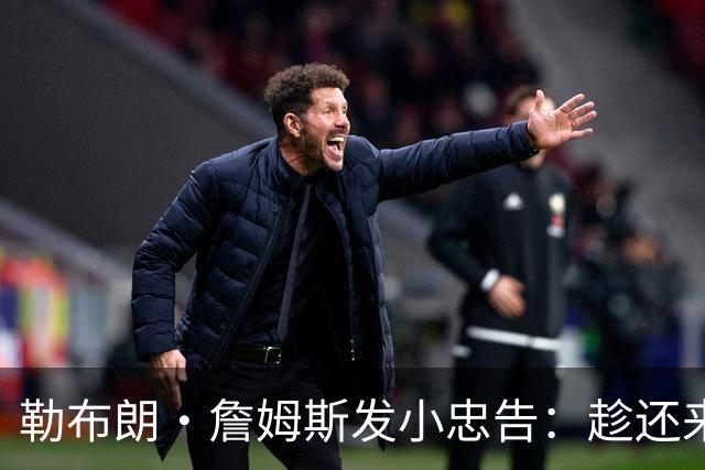 勒布朗·詹姆斯发小忠告：趁还来得及，把你和你的自负分开