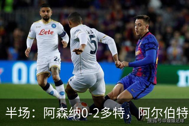 半场：阿森纳0-2多特，阿尔伯特闪击，卡雷察斯兜射破门