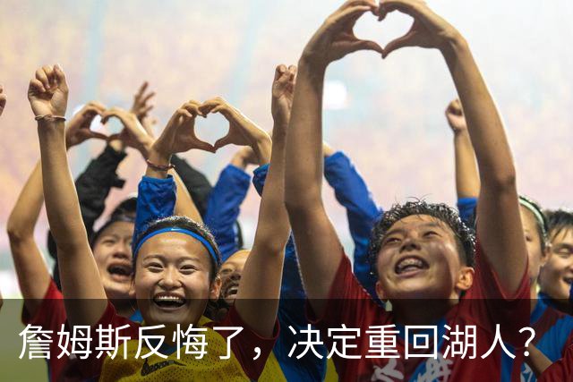 詹姆斯反悔了，决定重回湖人？